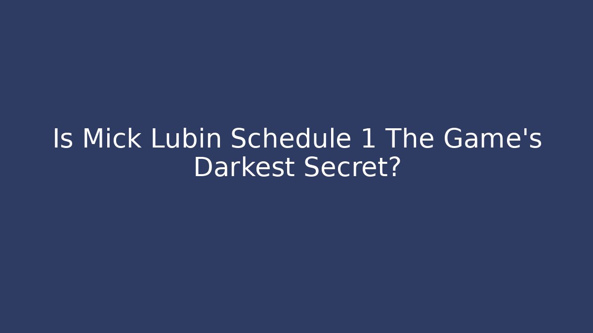 Is Mick Lubin Schedule 1 The Game's Darkest Secret?