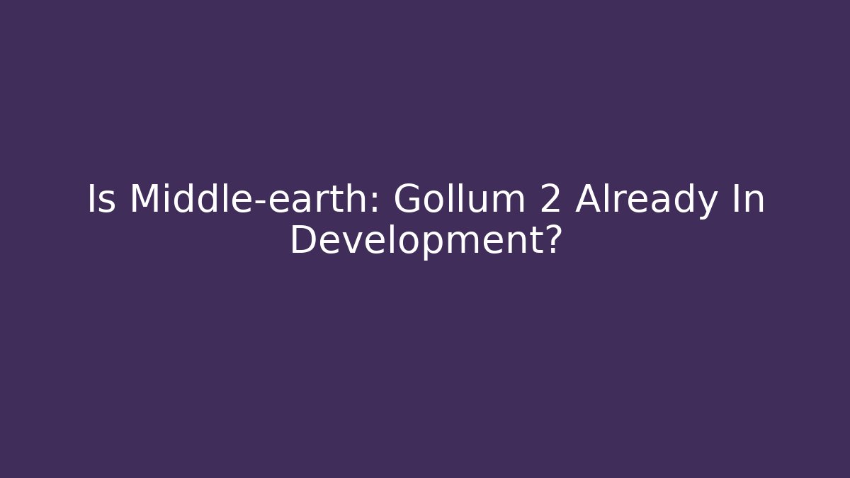 Is Middle-earth: Gollum 2 Already In Development?