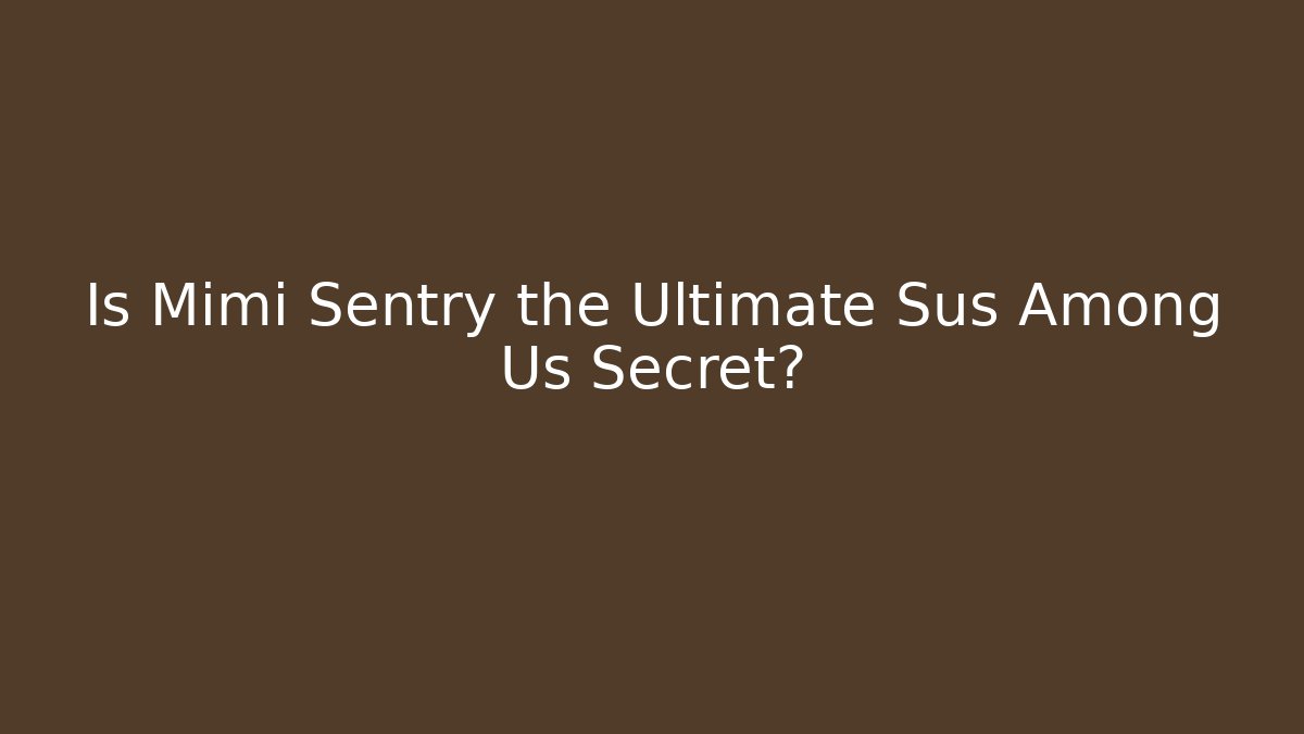 Is Mimi Sentry the Ultimate Sus Among Us Secret?