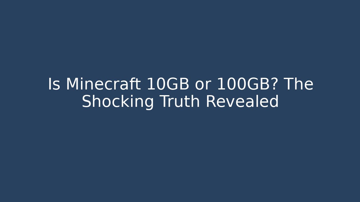 Is Minecraft 10GB or 100GB? The Shocking Truth Revealed