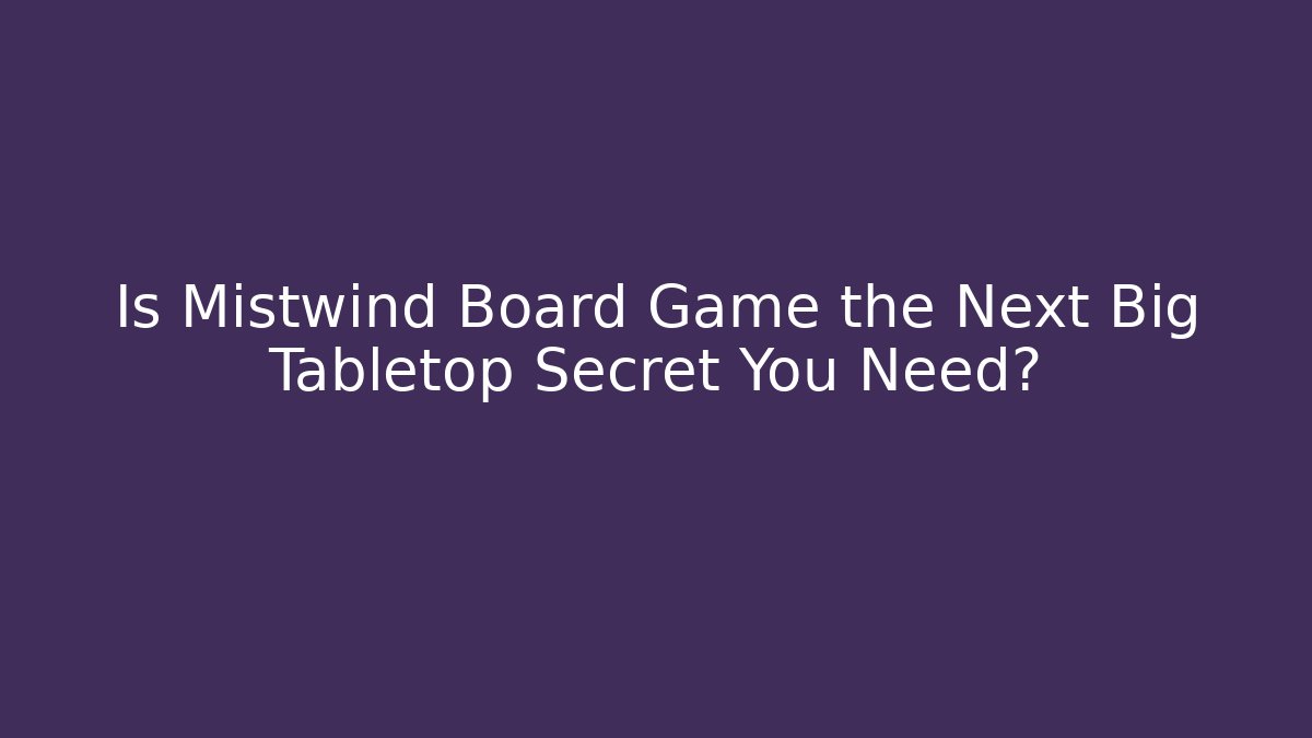Is Mistwind Board Game the Next Big Tabletop Secret You Need?