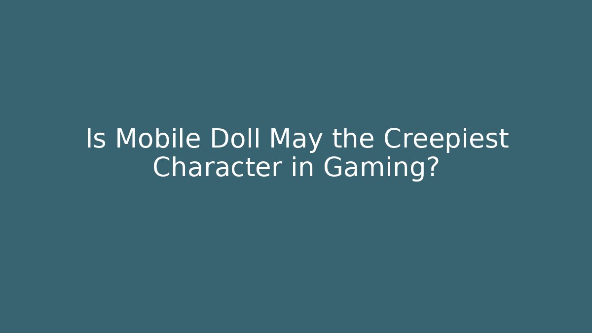 Is Mobile Doll May the Creepiest Character in Gaming?