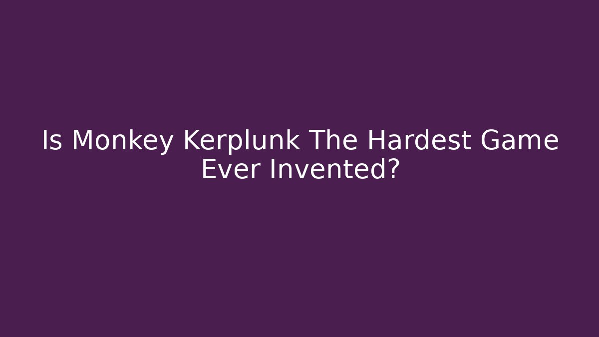 Is Monkey Kerplunk The Hardest Game Ever Invented?
