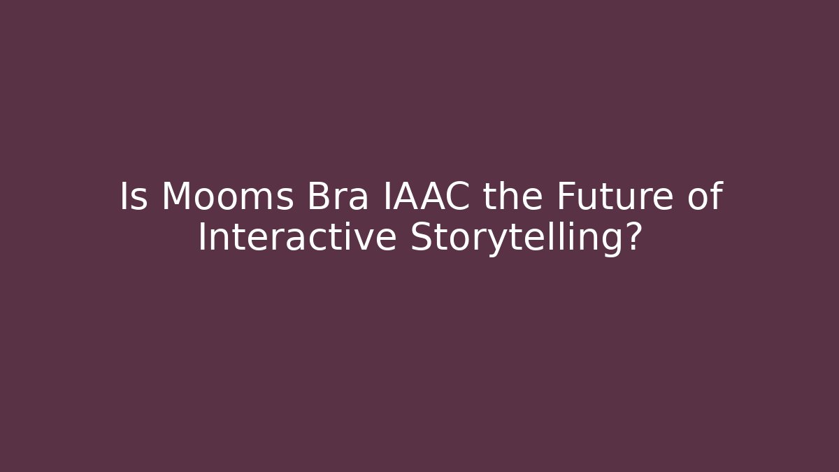 Is Mooms Bra IAAC the Future of Interactive Storytelling?