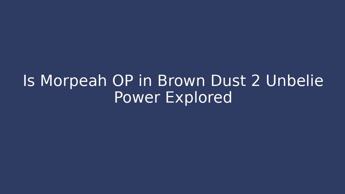 Is Morpeah OP in Brown Dust 2 Unbelie Power Explored