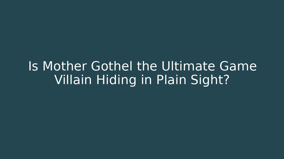 Is Mother Gothel the Ultimate Game Villain Hiding in Plain Sight?