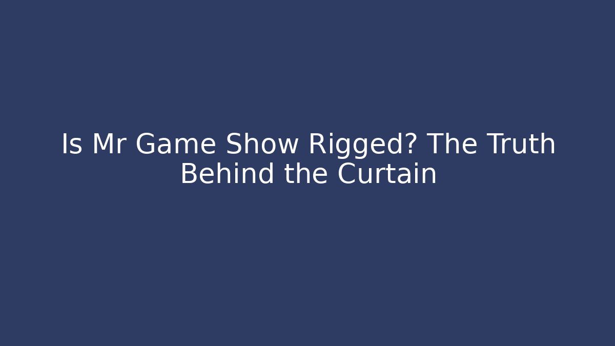 Is Mr Game Show Rigged? The Truth Behind the Curtain