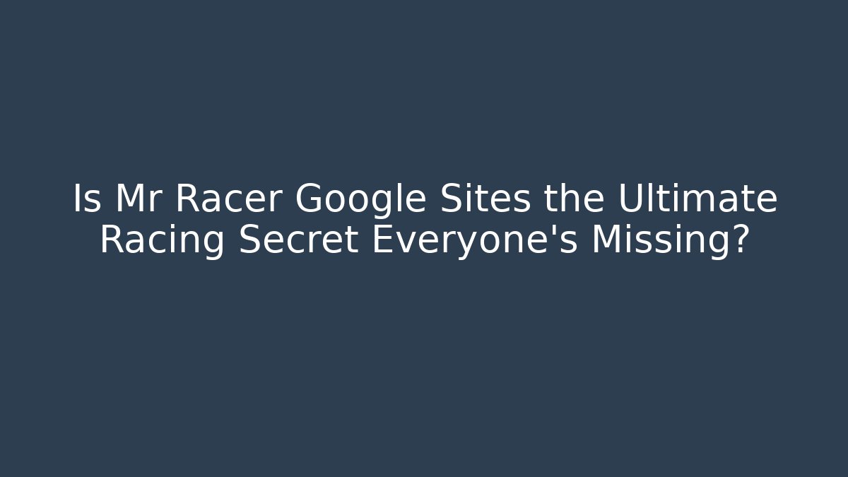 Is Mr Racer Google Sites the Ultimate Racing Secret Everyone’s Missing?