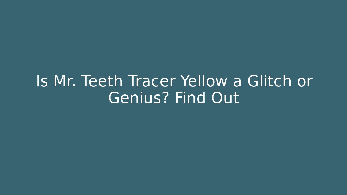 Is Mr. Teeth Tracer Yellow a Glitch or Genius? Find Out