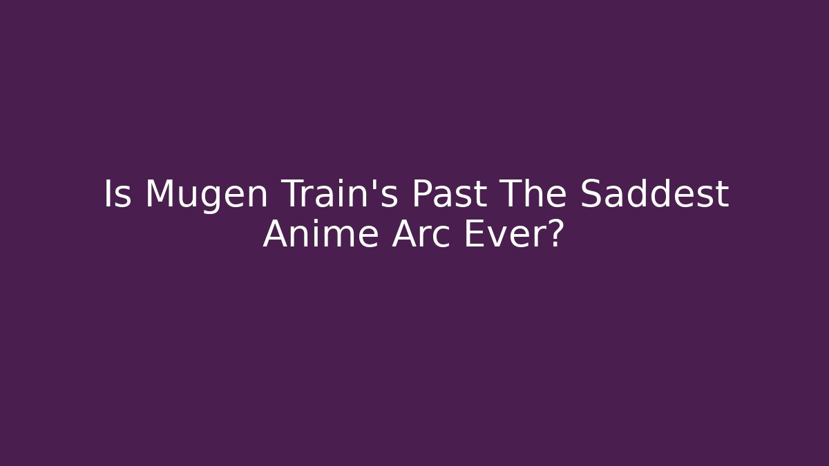 Is Mugen Train's Past The Saddest Anime Arc Ever?