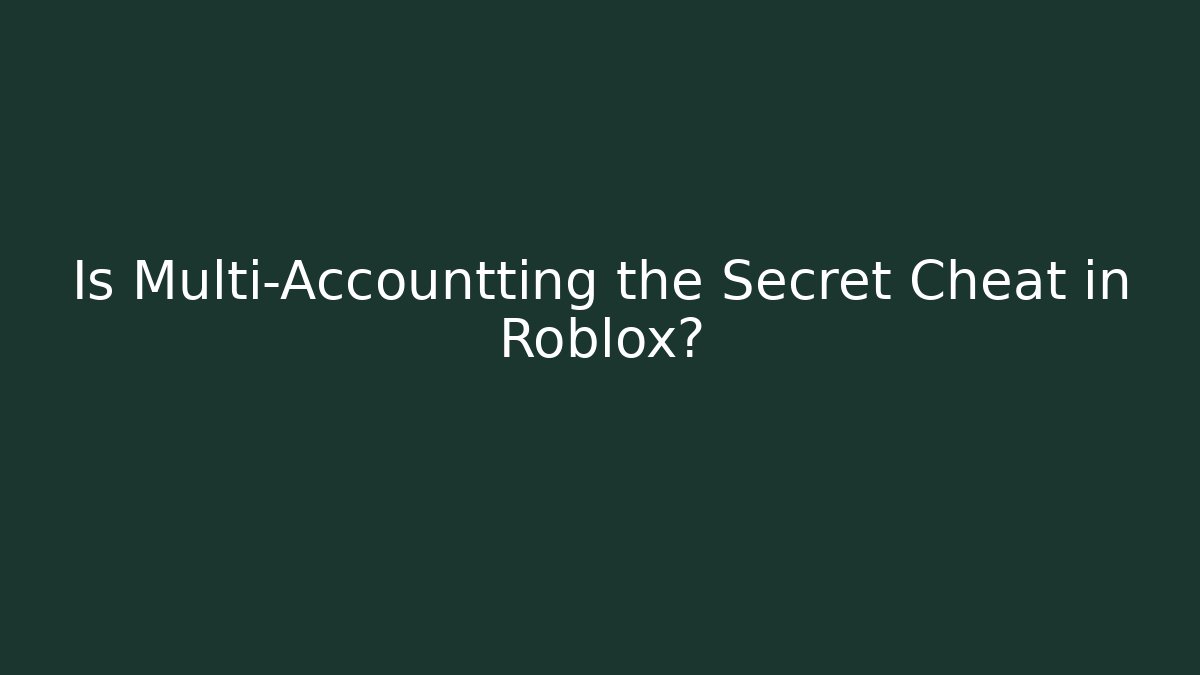 Is Multi-Accountting the Secret Cheat in Roblox?