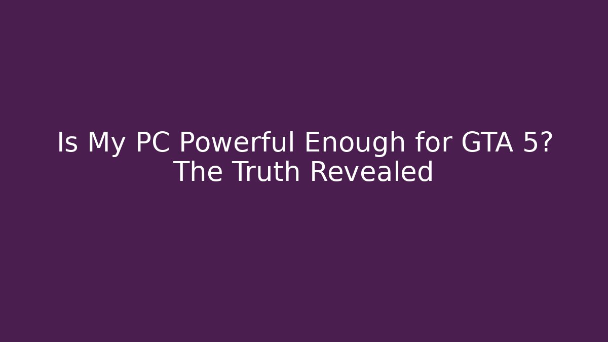Is My PC Powerful Enough for GTA 5? The Truth Revealed