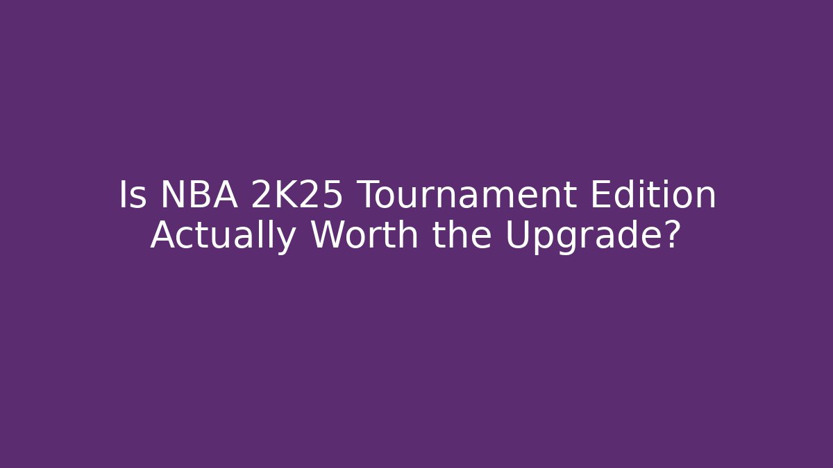Is NBA 2K25 Tournament Edition Actually Worth the Upgrade?