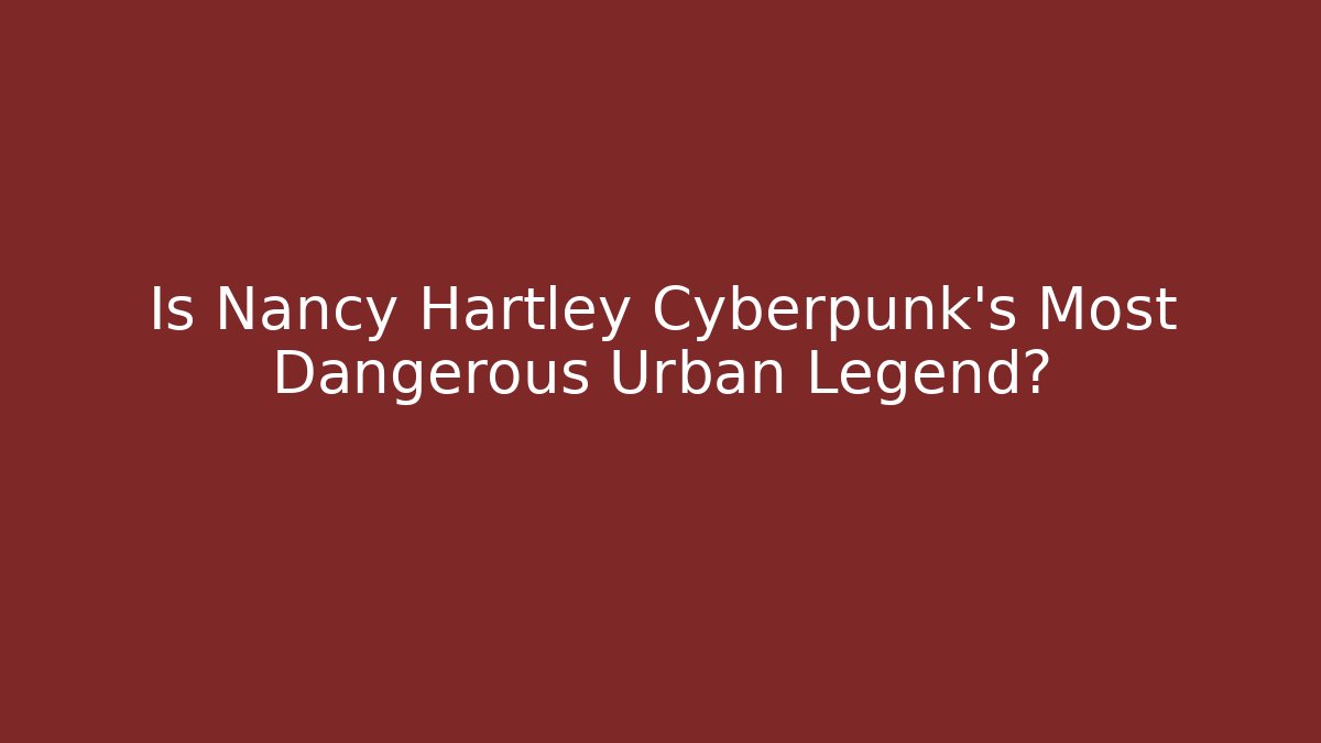 Is Nancy Hartley Cyberpunk’s Most Dangerous Urban Legend?