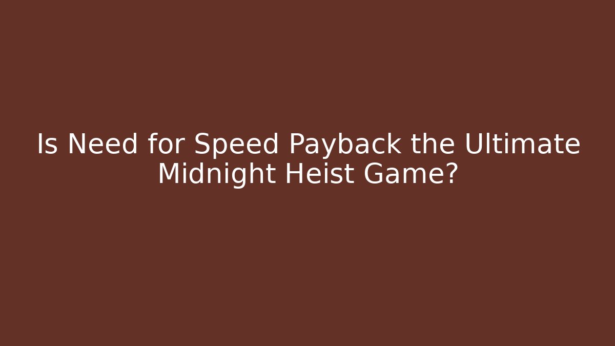 Is Need for Speed Payback the Ultimate Midnight Heist Game?