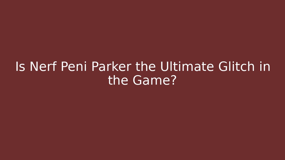 Is Nerf Peni Parker the Ultimate Glitch in the Game?