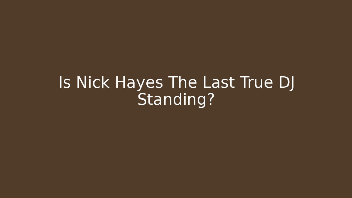 Is Nick Hayes The Last True DJ Standing?