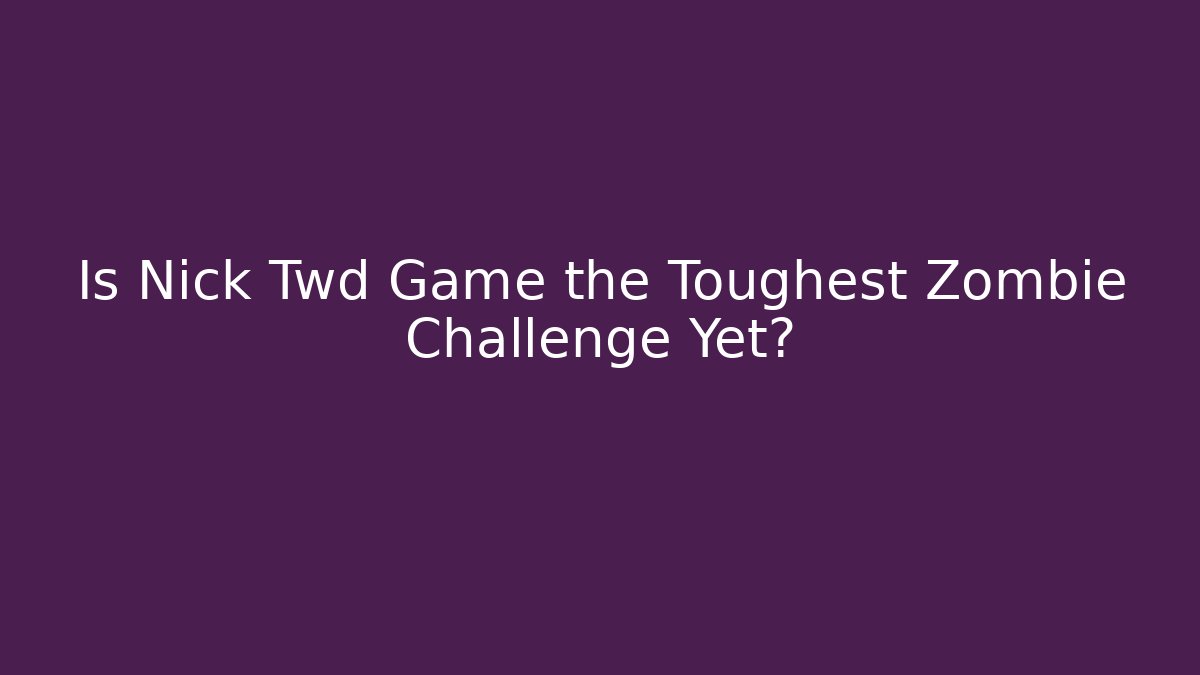Is Nick Twd Game the Toughest Zombie Challenge Yet?