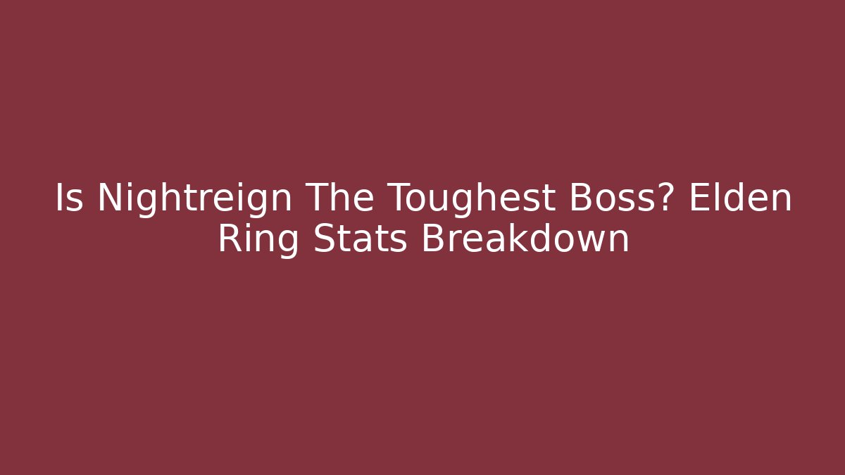 Is Nightreign The Toughest Boss? Elden Ring Stats Breakdown