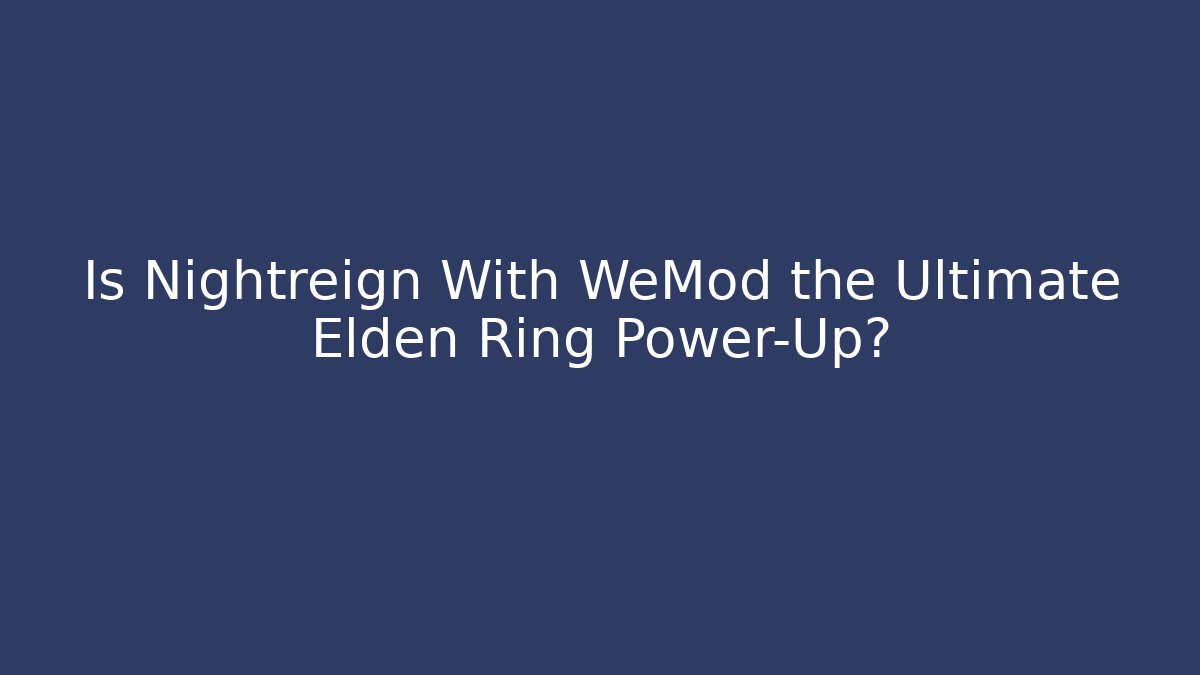 Is Nightreign With WeMod the Ultimate Elden Ring Power-Up?