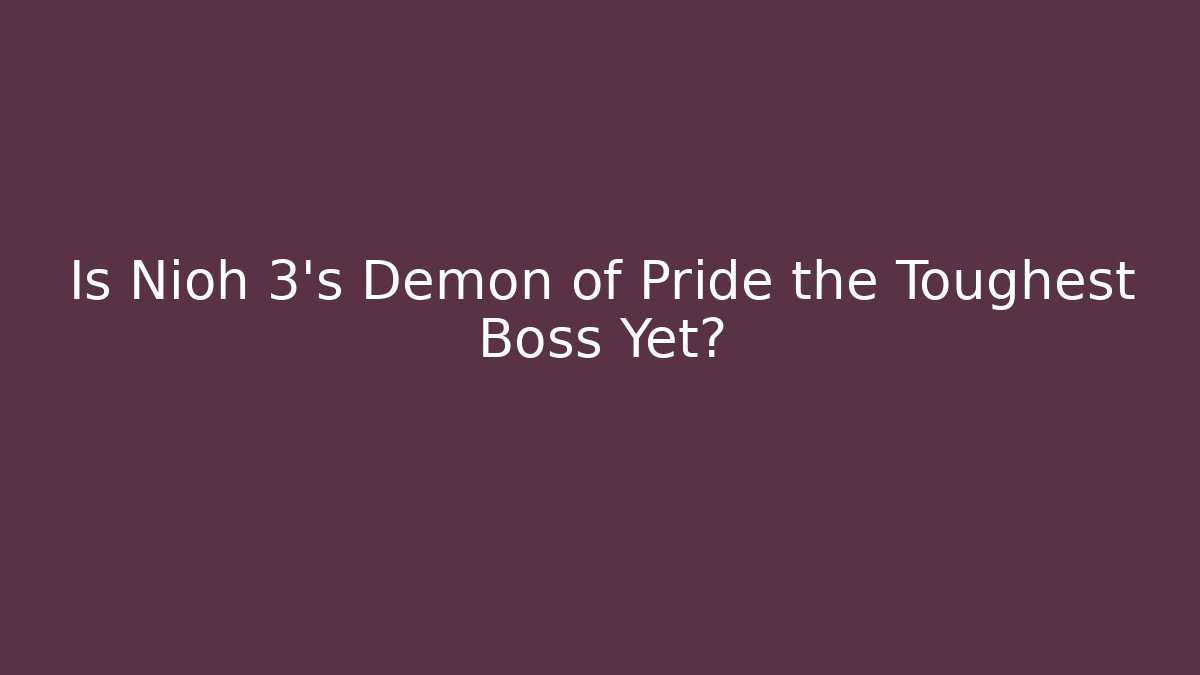 Is Nioh 3's Demon of Pride the Toughest Boss Yet?