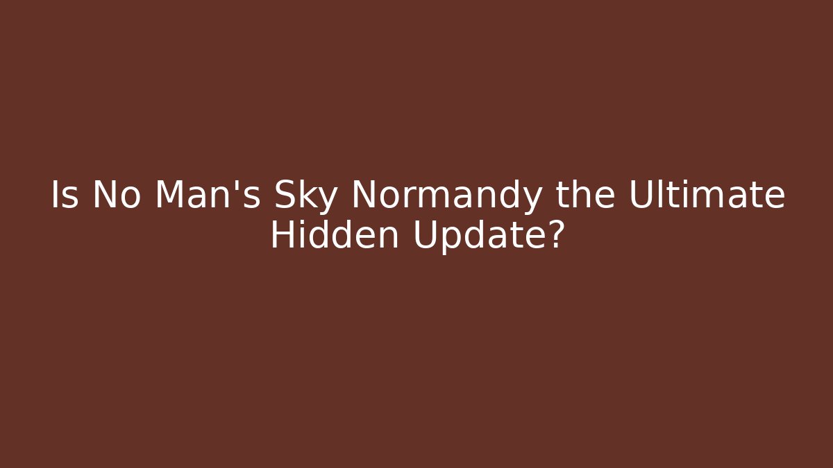 Is No Man's Sky Normandy the Ultimate Hidden Update?