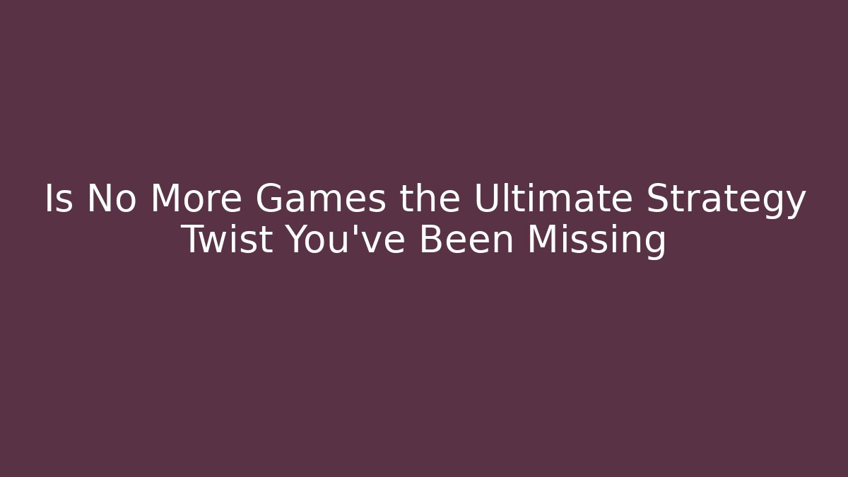Is No More Games the Ultimate Strategy Twist You’ve Been Missing