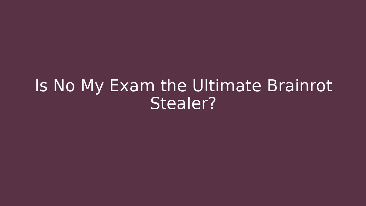 Is No My Exam the Ultimate Brainrot Stealer?