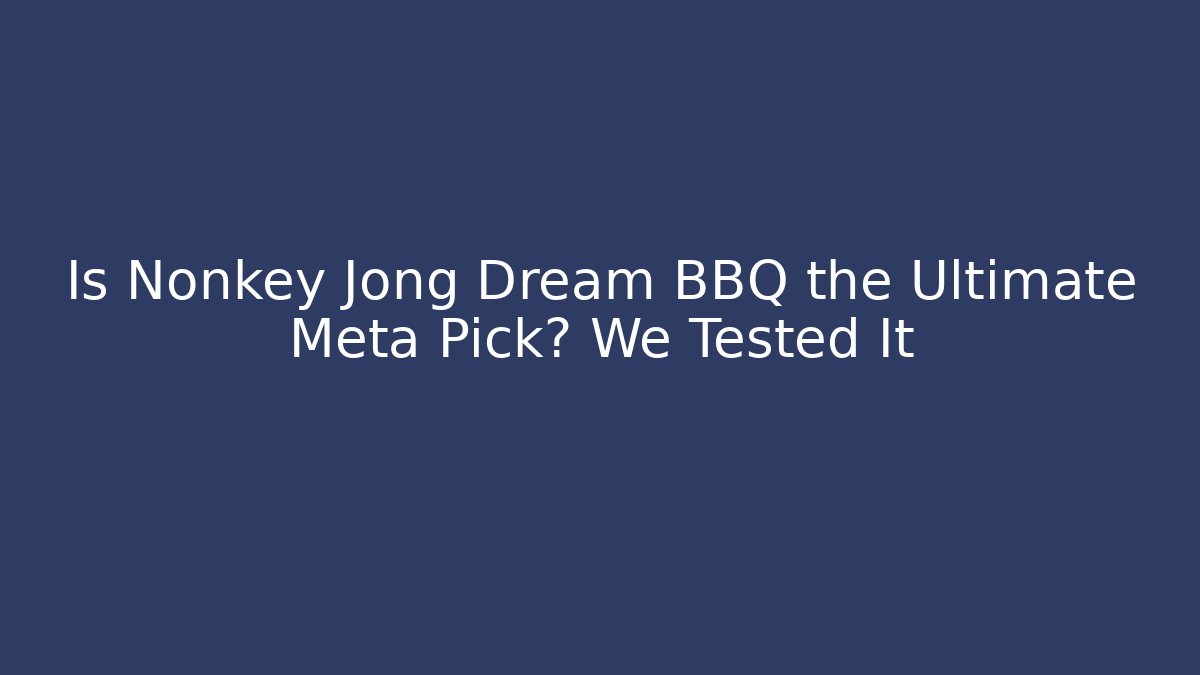 Is Nonkey Jong Dream BBQ the Ultimate Meta Pick? We Tested It