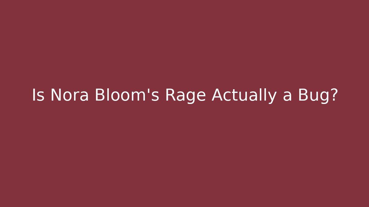Is Nora Bloom's Rage Actually a Bug?