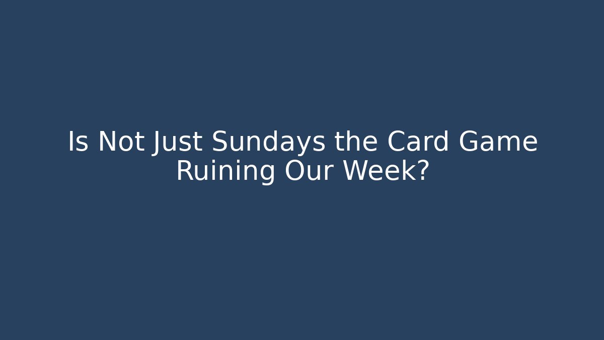 Is Not Just Sundays the Card Game Ruining Our Week?