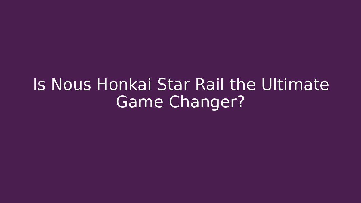 Is Nous Honkai Star Rail the Ultimate Game Changer? - Método de Aprovação