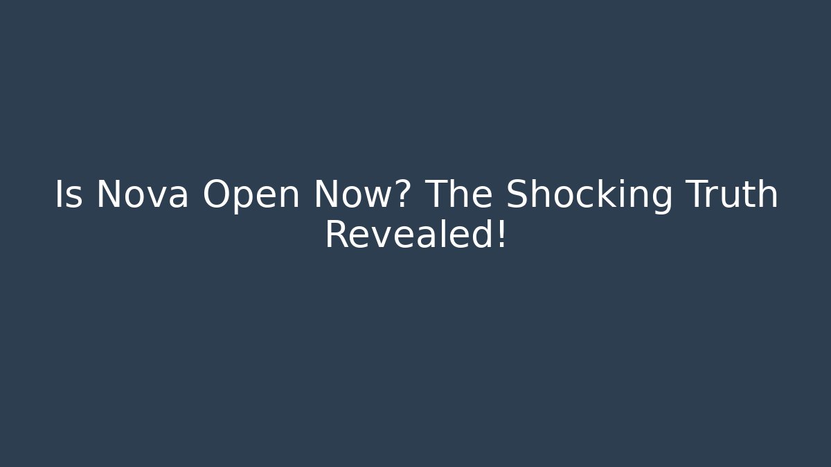 Is Nova Open Now? The Shocking Truth Revealed!
