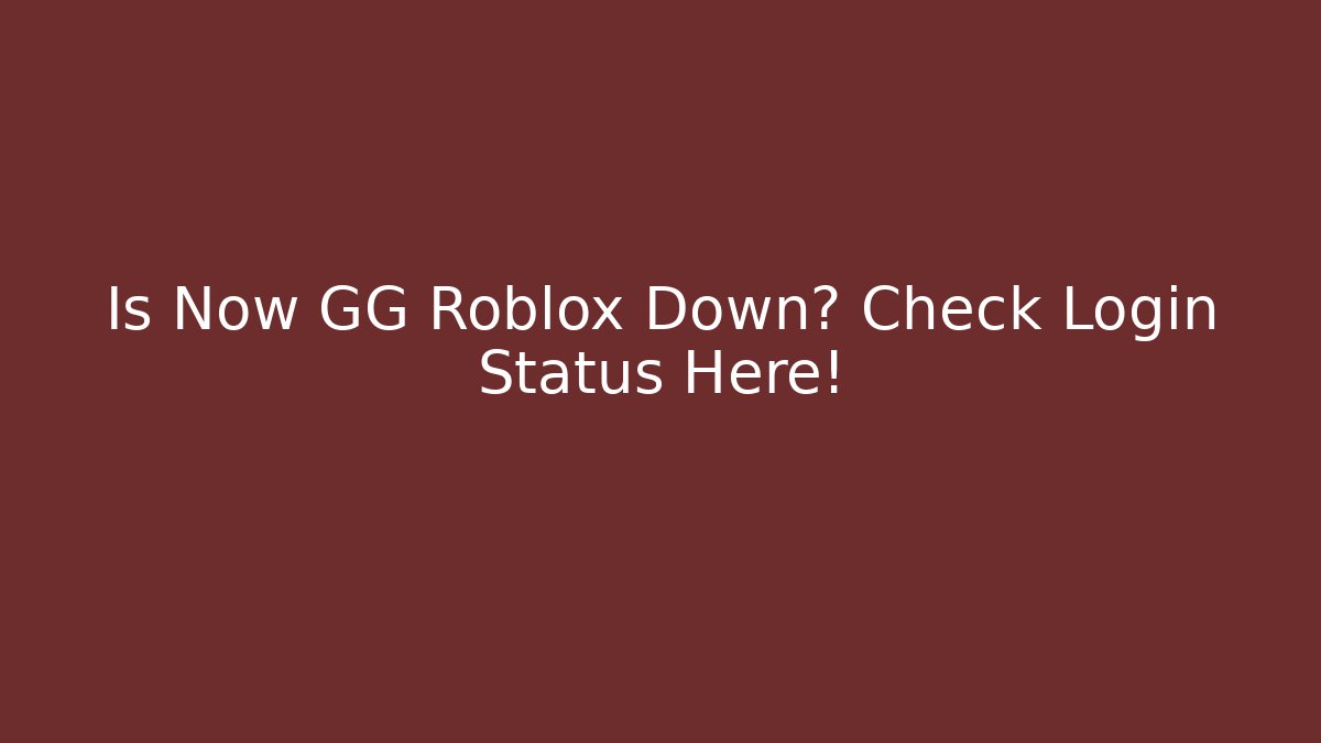 Is Now GG Roblox Down? Check Login Status Here!
