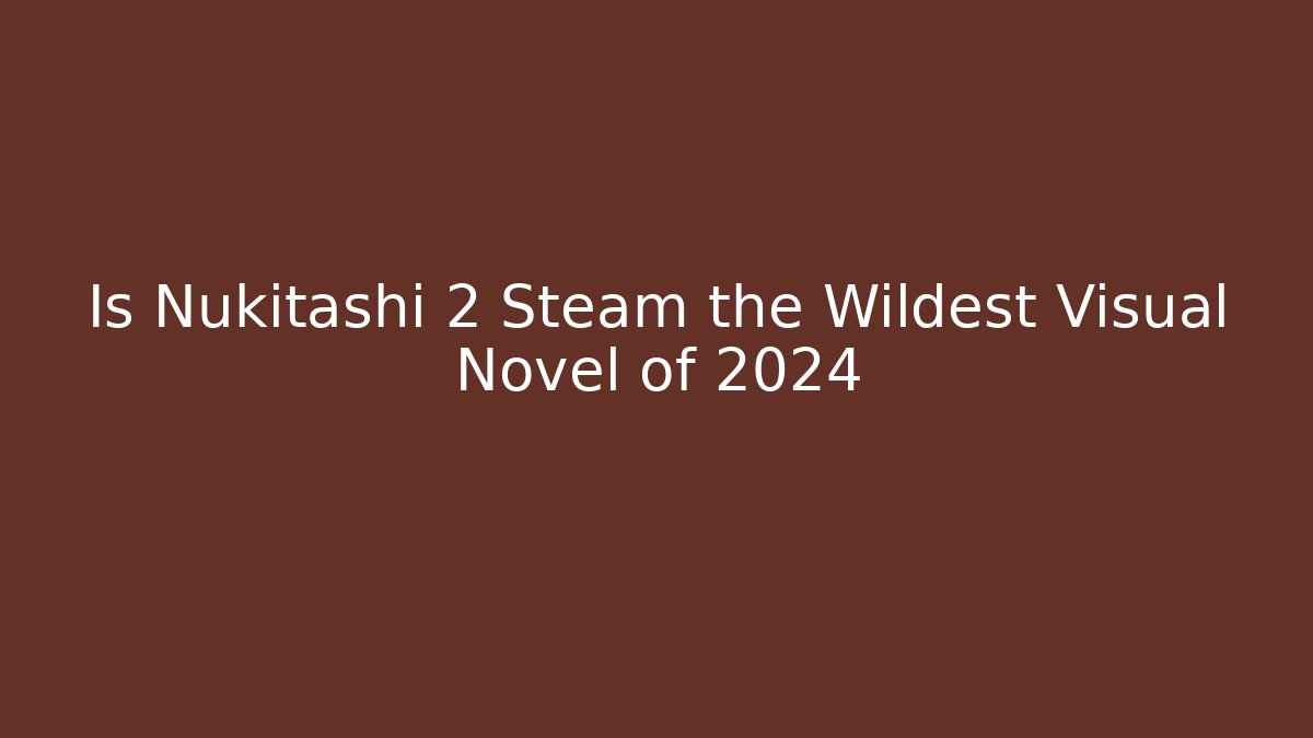 Is Nukitashi 2 Steam the Wildest Visual Novel of 2024