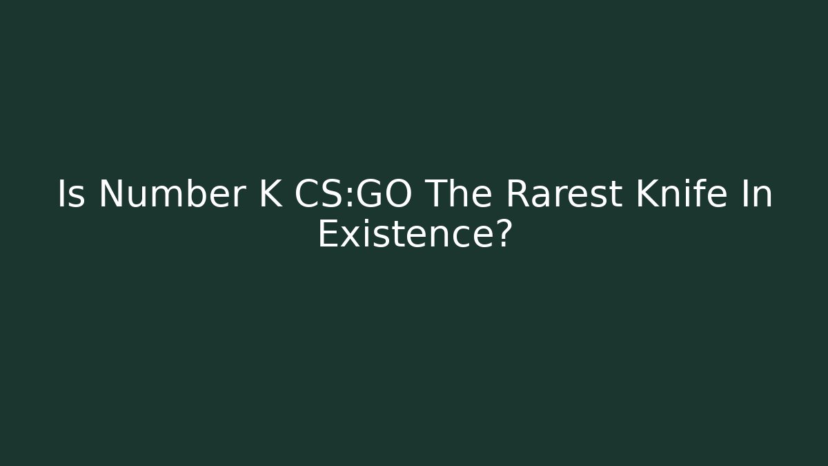 Is Number K CS:GO The Rarest Knife In Existence?