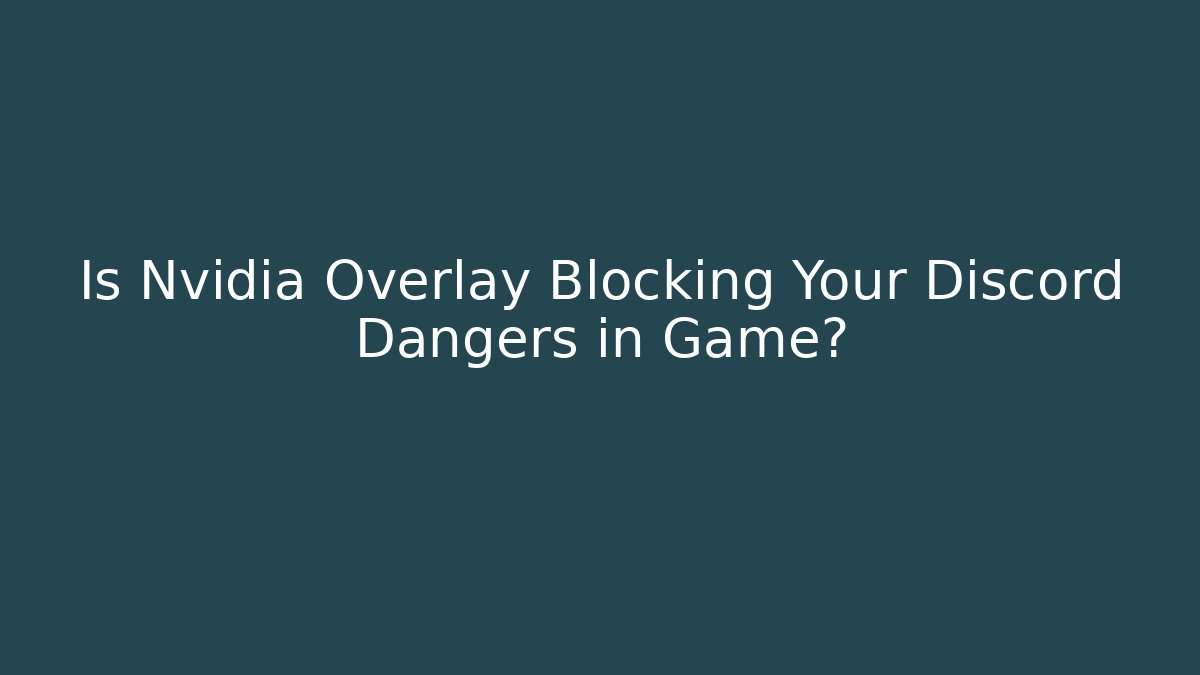 Is Nvidia Overlay Blocking Your Discord Dangers in Game?