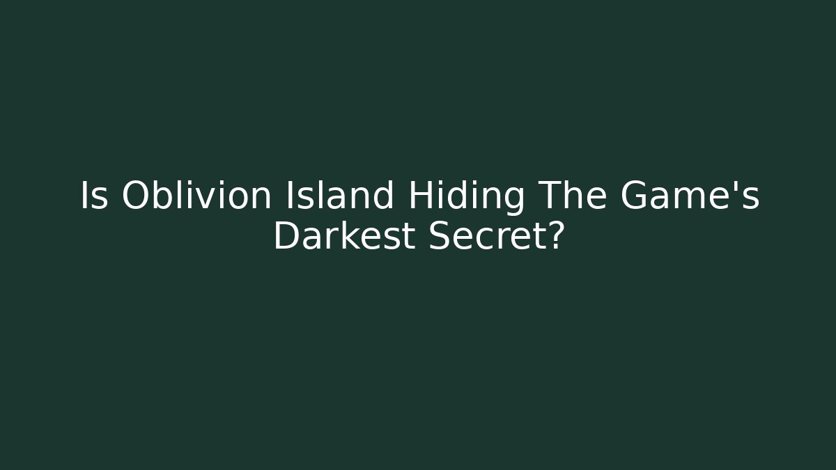 Is Oblivion Island Hiding The Game's Darkest Secret?