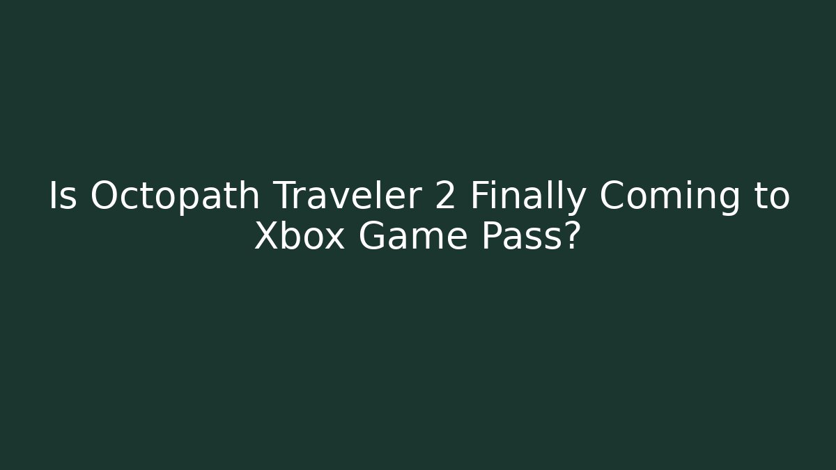 Is Octopath Traveler 2 Finally Coming to Xbox Game Pass?