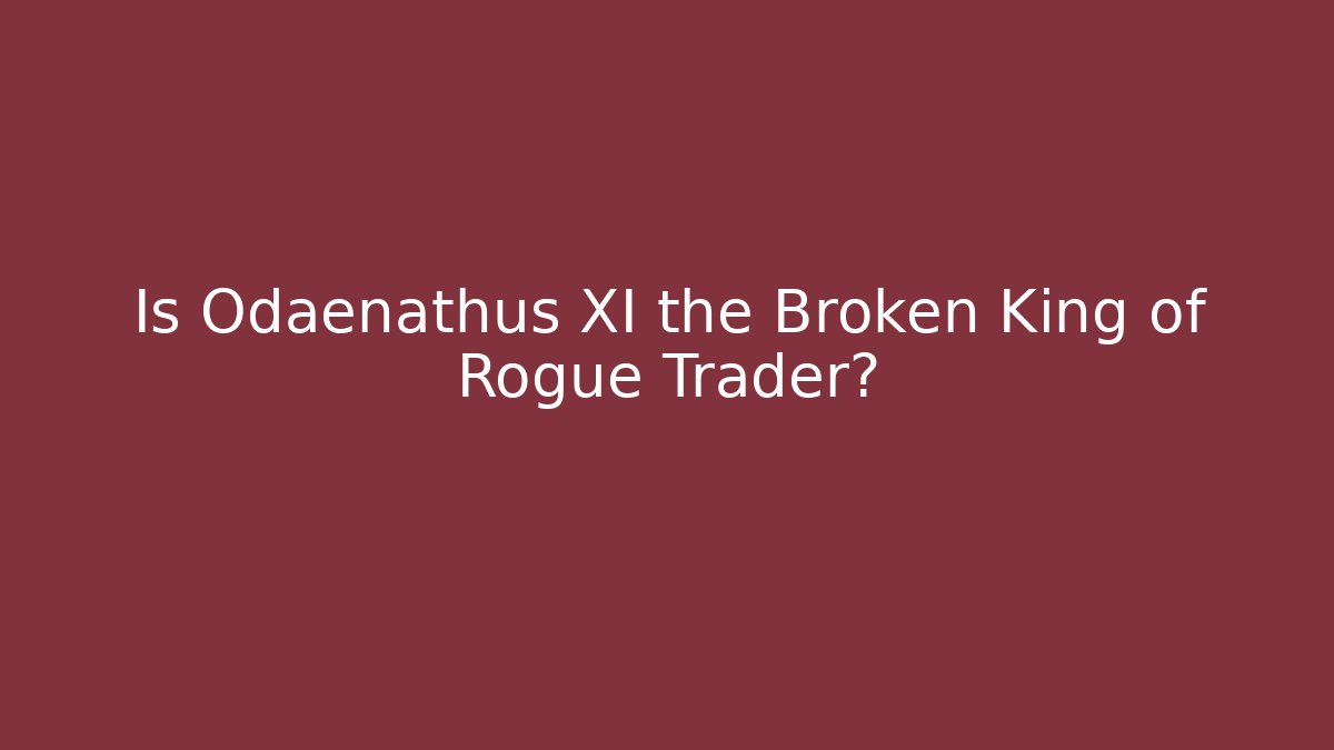 Is Odaenathus XI the Broken King of Rogue Trader?