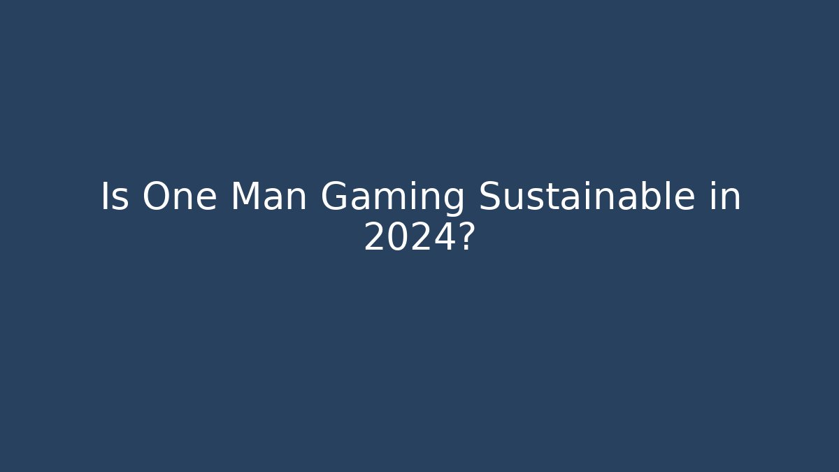 Is One Man Gaming Sustainable in 2024?