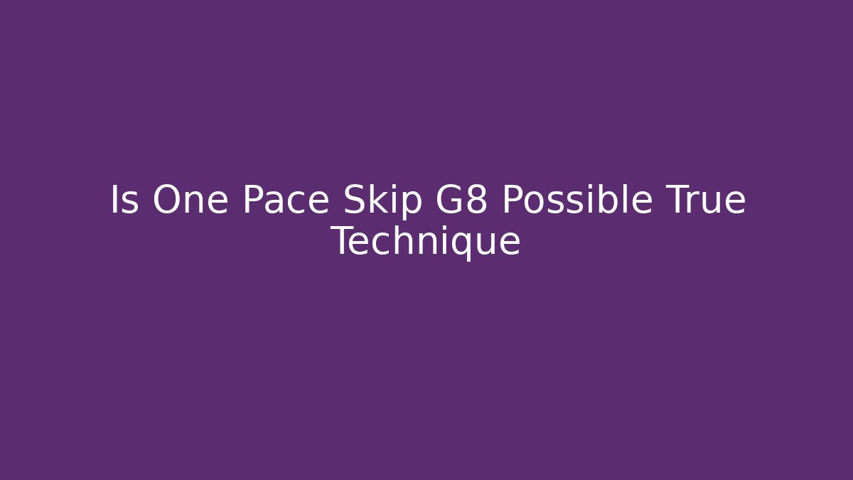 Is One Pace Skip G8 Possible True Technique - Método de Aprovação