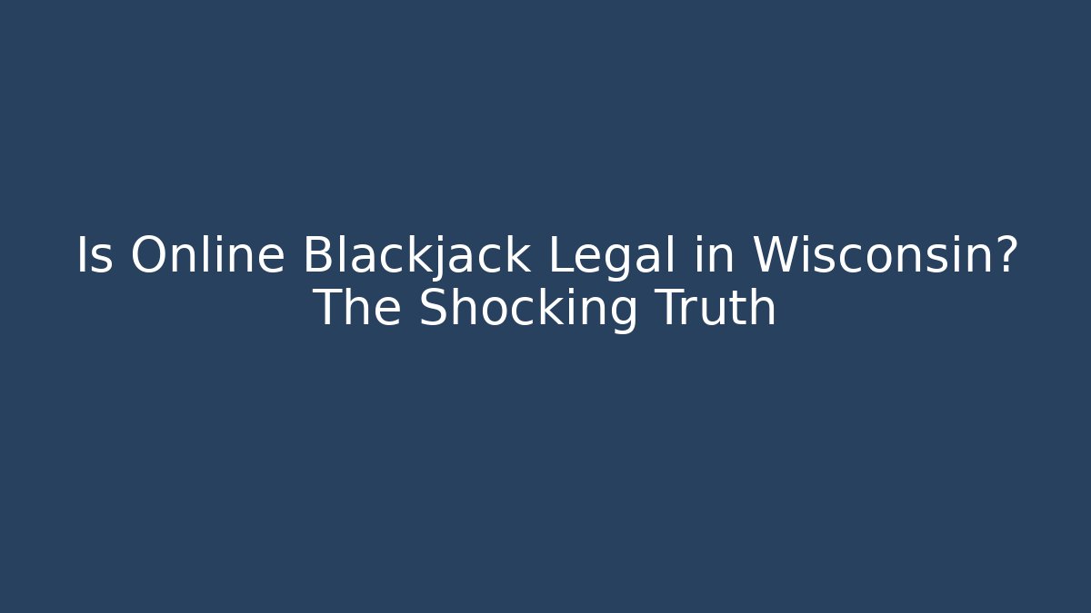 Is Online Blackjack Legal in Wisconsin? The Shocking Truth