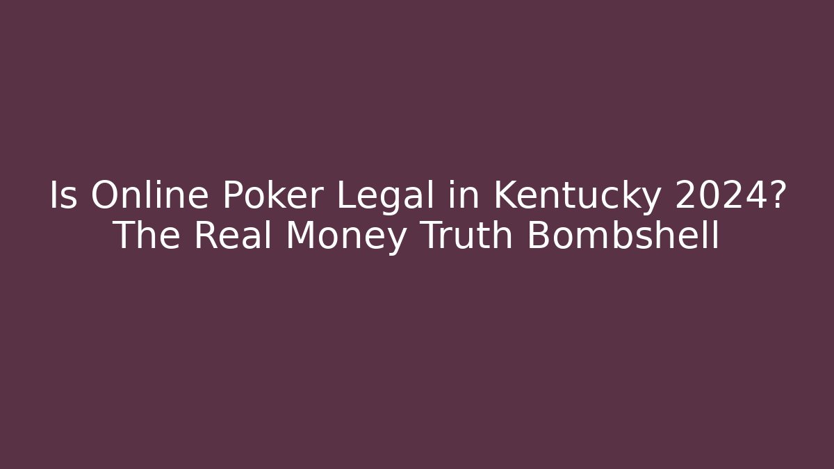 Is Online Poker Legal in Kentucky 2024? The Real Money Truth Bombshell