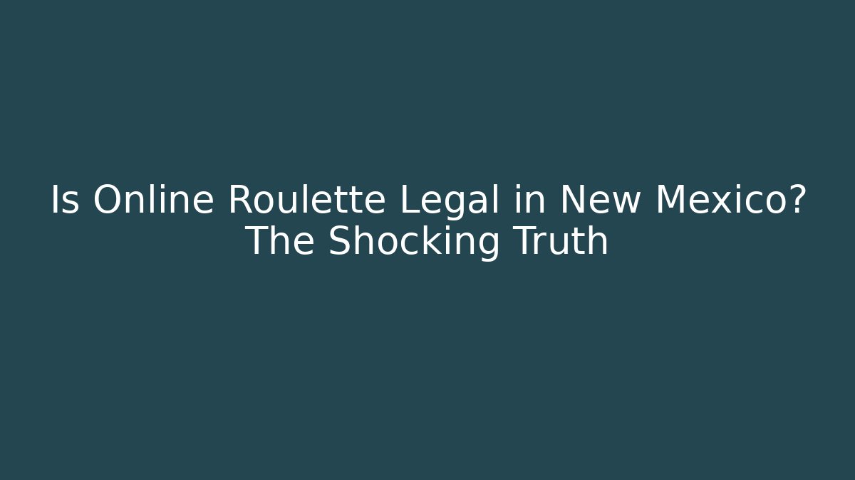 Is Online Roulette Legal in New Mexico? The Shocking Truth