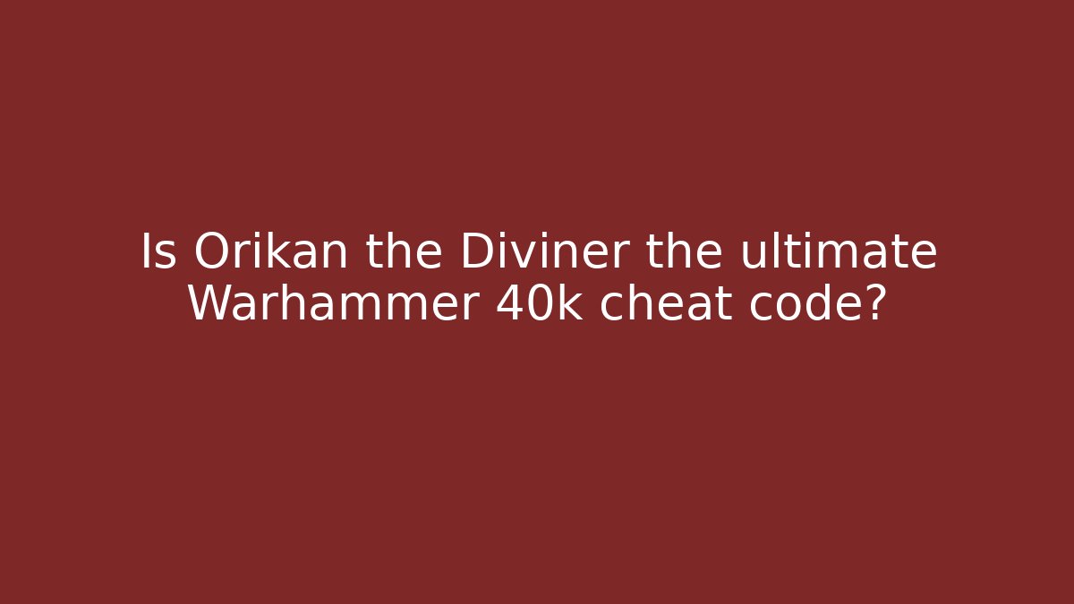 Is Orikan the Diviner the ultimate Warhammer 40k cheat code? - Método de Aprovação