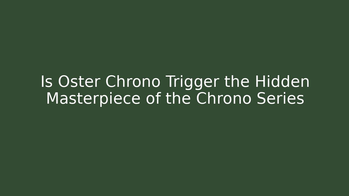 Is Oster Chrono Trigger the Hidden Masterpiece of the Chrono Series