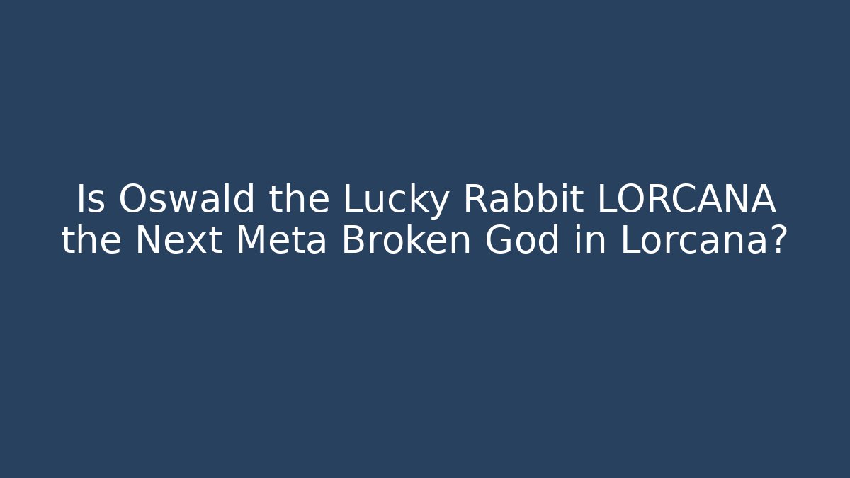 Is Oswald the Lucky Rabbit LORCANA the Next Meta Broken God in Lorcana?