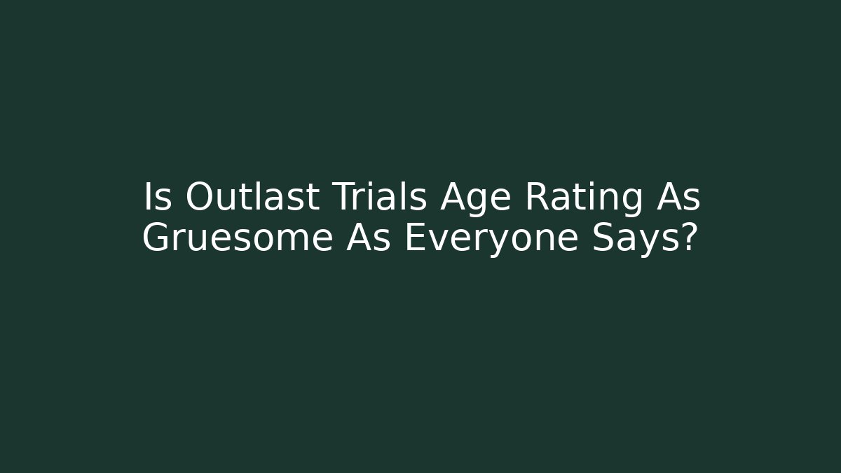 Is Outlast Trials Age Rating As Gruesome As Everyone Says?