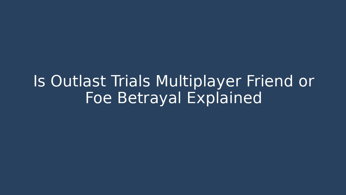 Is Outlast Trials Multiplayer Friend or Foe Betrayal Explained
